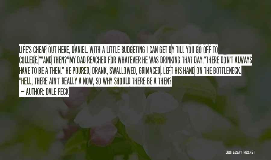 Dale Peck Quotes: Life's Cheap Out Here, Daniel. With A Little Budgeting I Can Get By Till You Go Off To College.and Then?my