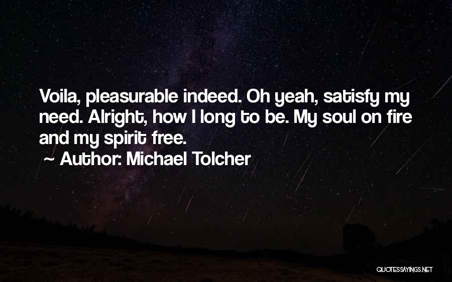 Michael Tolcher Quotes: Voila, Pleasurable Indeed. Oh Yeah, Satisfy My Need. Alright, How I Long To Be. My Soul On Fire And My
