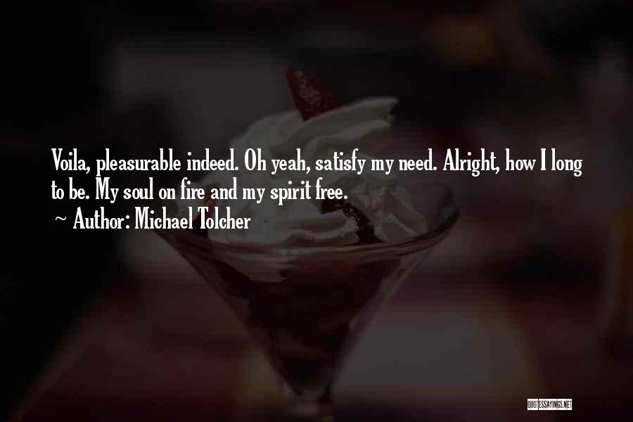 Michael Tolcher Quotes: Voila, Pleasurable Indeed. Oh Yeah, Satisfy My Need. Alright, How I Long To Be. My Soul On Fire And My