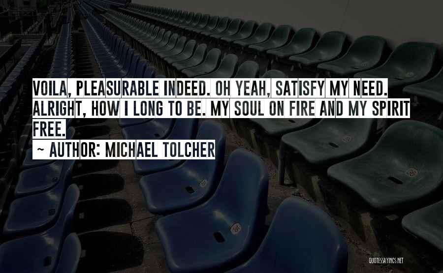Michael Tolcher Quotes: Voila, Pleasurable Indeed. Oh Yeah, Satisfy My Need. Alright, How I Long To Be. My Soul On Fire And My