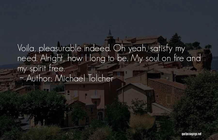 Michael Tolcher Quotes: Voila, Pleasurable Indeed. Oh Yeah, Satisfy My Need. Alright, How I Long To Be. My Soul On Fire And My