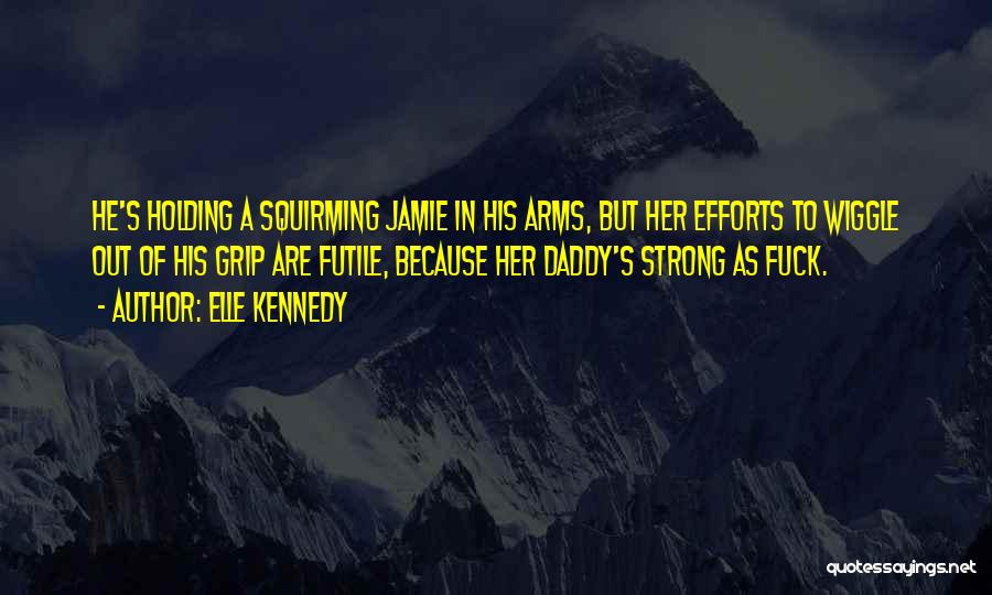 Elle Kennedy Quotes: He's Holding A Squirming Jamie In His Arms, But Her Efforts To Wiggle Out Of His Grip Are Futile, Because