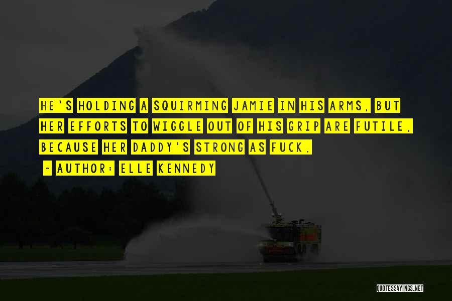 Elle Kennedy Quotes: He's Holding A Squirming Jamie In His Arms, But Her Efforts To Wiggle Out Of His Grip Are Futile, Because