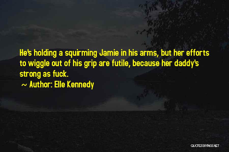 Elle Kennedy Quotes: He's Holding A Squirming Jamie In His Arms, But Her Efforts To Wiggle Out Of His Grip Are Futile, Because