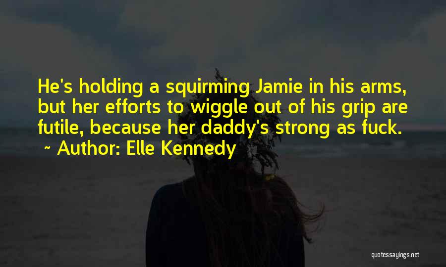 Elle Kennedy Quotes: He's Holding A Squirming Jamie In His Arms, But Her Efforts To Wiggle Out Of His Grip Are Futile, Because