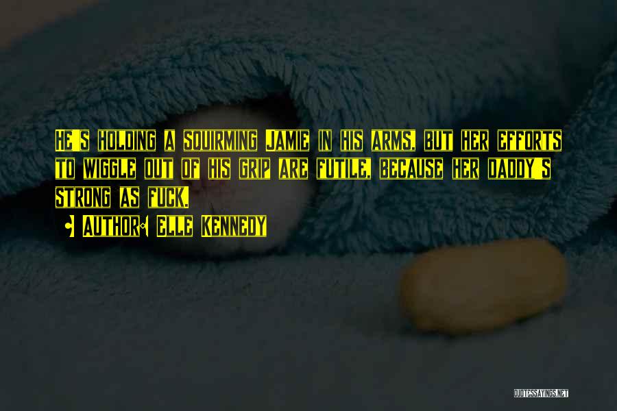 Elle Kennedy Quotes: He's Holding A Squirming Jamie In His Arms, But Her Efforts To Wiggle Out Of His Grip Are Futile, Because