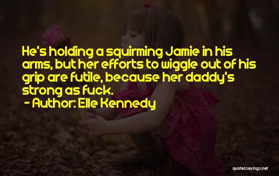 Elle Kennedy Quotes: He's Holding A Squirming Jamie In His Arms, But Her Efforts To Wiggle Out Of His Grip Are Futile, Because