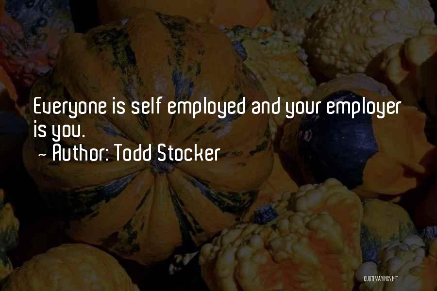 Todd Stocker Quotes: Everyone Is Self Employed And Your Employer Is You.