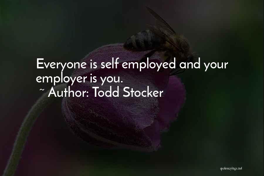 Todd Stocker Quotes: Everyone Is Self Employed And Your Employer Is You.