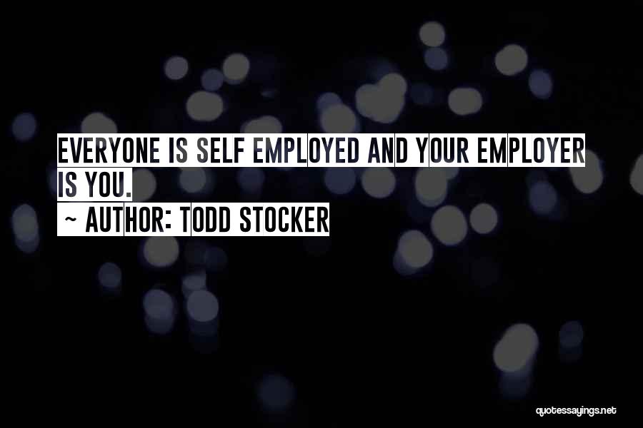 Todd Stocker Quotes: Everyone Is Self Employed And Your Employer Is You.