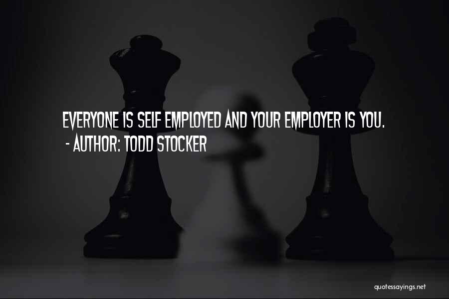 Todd Stocker Quotes: Everyone Is Self Employed And Your Employer Is You.