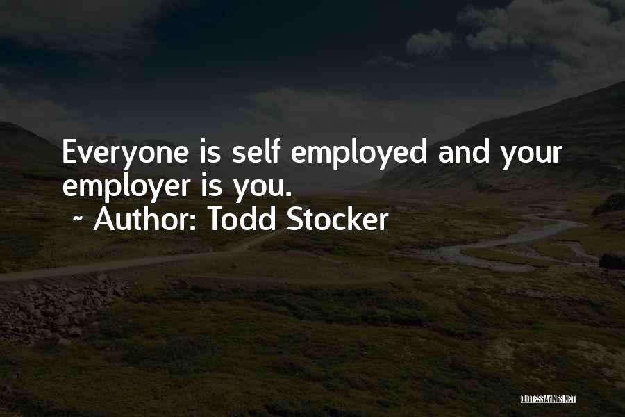 Todd Stocker Quotes: Everyone Is Self Employed And Your Employer Is You.
