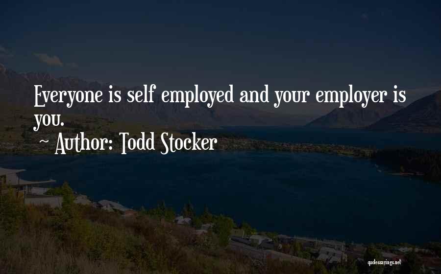 Todd Stocker Quotes: Everyone Is Self Employed And Your Employer Is You.