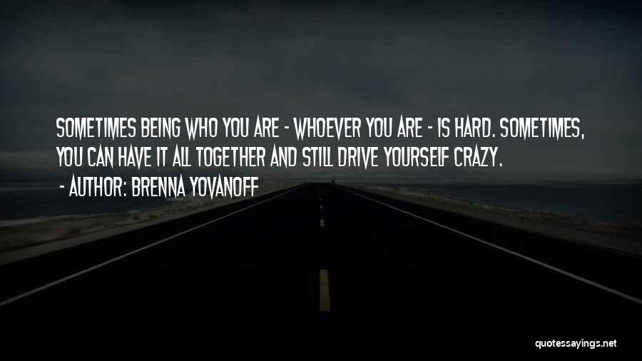 Brenna Yovanoff Quotes: Sometimes Being Who You Are - Whoever You Are - Is Hard. Sometimes, You Can Have It All Together And