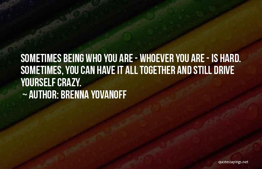 Brenna Yovanoff Quotes: Sometimes Being Who You Are - Whoever You Are - Is Hard. Sometimes, You Can Have It All Together And