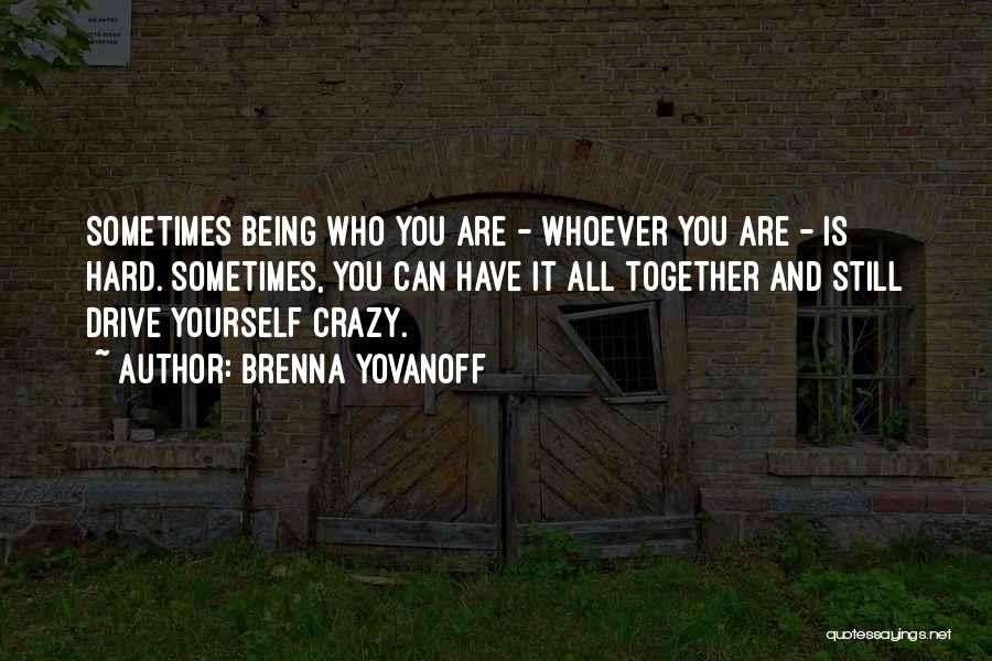 Brenna Yovanoff Quotes: Sometimes Being Who You Are - Whoever You Are - Is Hard. Sometimes, You Can Have It All Together And