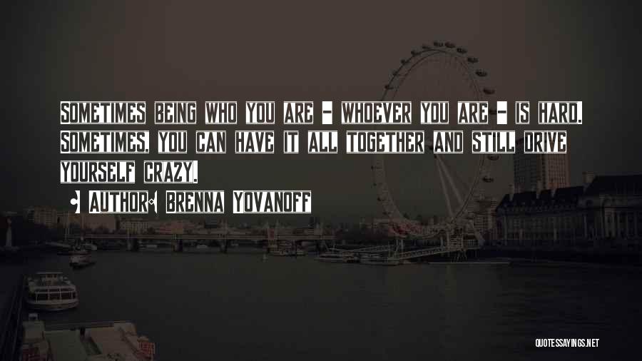 Brenna Yovanoff Quotes: Sometimes Being Who You Are - Whoever You Are - Is Hard. Sometimes, You Can Have It All Together And