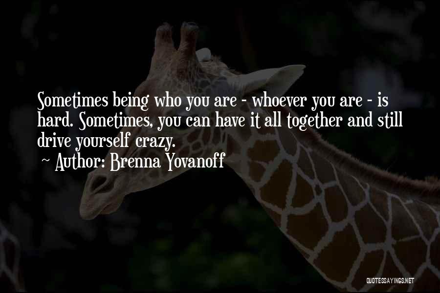 Brenna Yovanoff Quotes: Sometimes Being Who You Are - Whoever You Are - Is Hard. Sometimes, You Can Have It All Together And