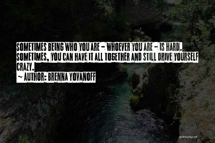 Brenna Yovanoff Quotes: Sometimes Being Who You Are - Whoever You Are - Is Hard. Sometimes, You Can Have It All Together And