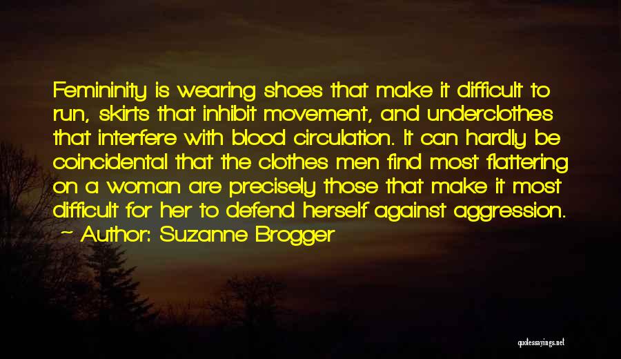 Suzanne Brogger Quotes: Femininity Is Wearing Shoes That Make It Difficult To Run, Skirts That Inhibit Movement, And Underclothes That Interfere With Blood