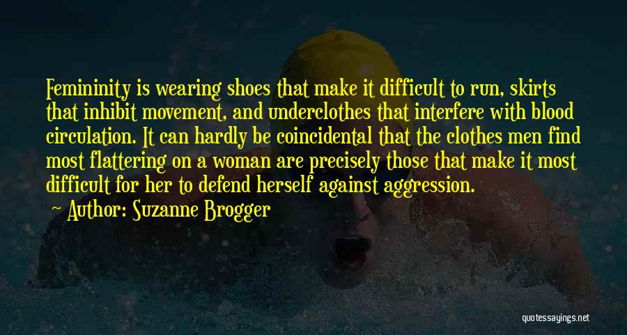 Suzanne Brogger Quotes: Femininity Is Wearing Shoes That Make It Difficult To Run, Skirts That Inhibit Movement, And Underclothes That Interfere With Blood