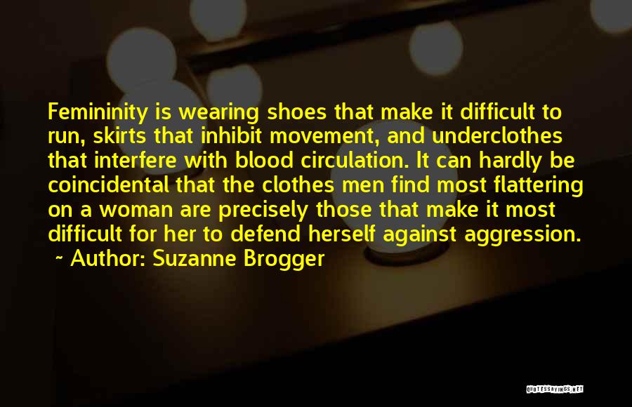 Suzanne Brogger Quotes: Femininity Is Wearing Shoes That Make It Difficult To Run, Skirts That Inhibit Movement, And Underclothes That Interfere With Blood