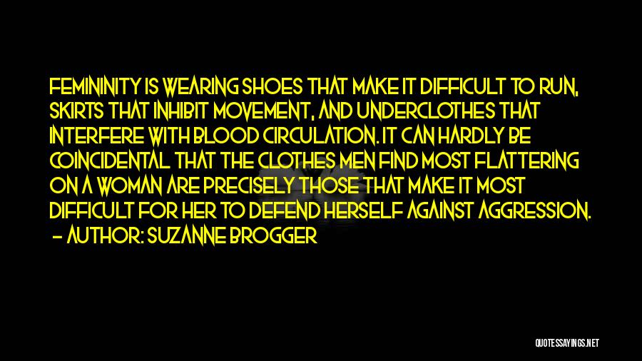 Suzanne Brogger Quotes: Femininity Is Wearing Shoes That Make It Difficult To Run, Skirts That Inhibit Movement, And Underclothes That Interfere With Blood