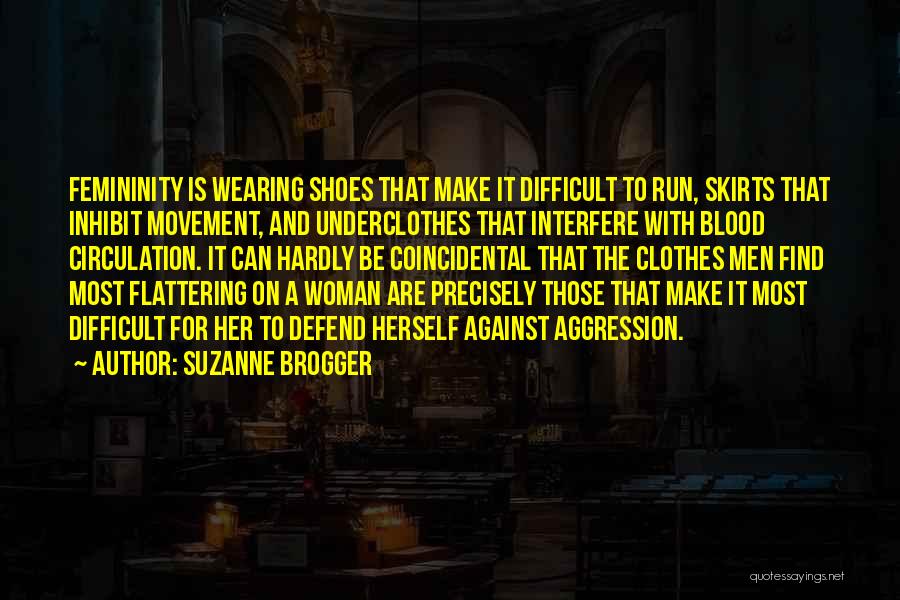 Suzanne Brogger Quotes: Femininity Is Wearing Shoes That Make It Difficult To Run, Skirts That Inhibit Movement, And Underclothes That Interfere With Blood