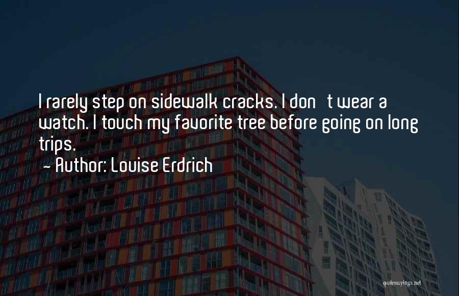 Louise Erdrich Quotes: I Rarely Step On Sidewalk Cracks. I Don't Wear A Watch. I Touch My Favorite Tree Before Going On Long