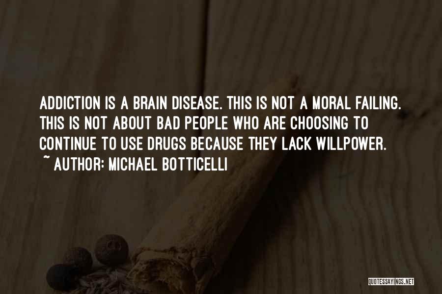 Michael Botticelli Quotes: Addiction Is A Brain Disease. This Is Not A Moral Failing. This Is Not About Bad People Who Are Choosing
