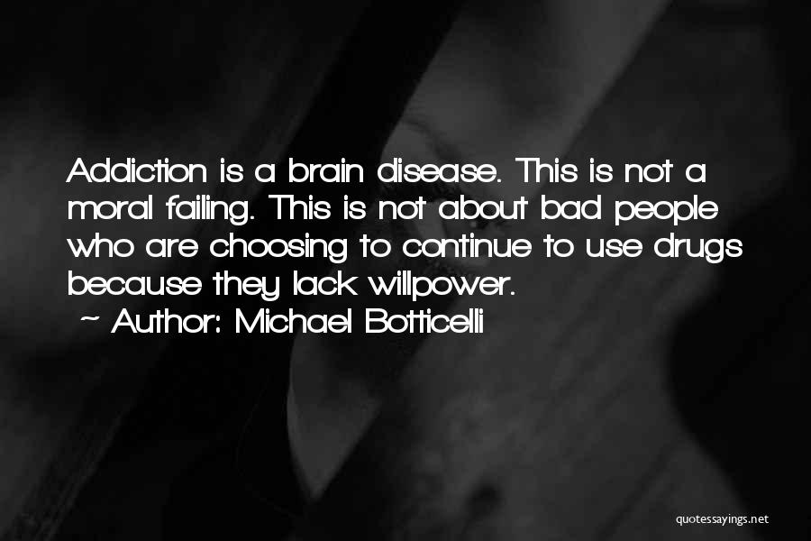 Michael Botticelli Quotes: Addiction Is A Brain Disease. This Is Not A Moral Failing. This Is Not About Bad People Who Are Choosing