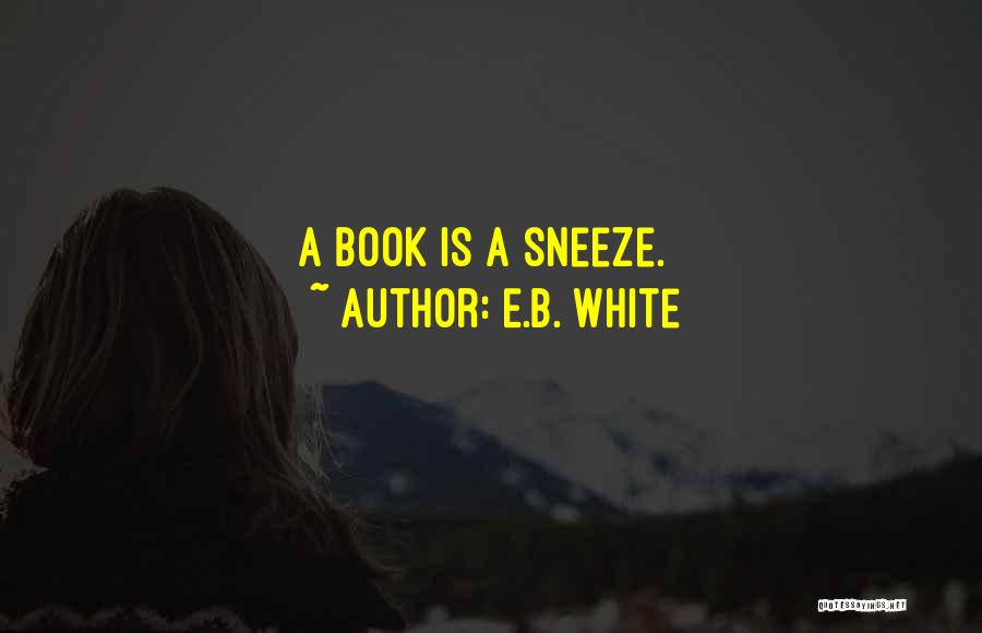 E.B. White Quotes: A Book Is A Sneeze.