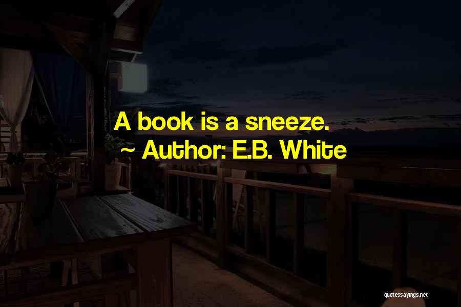E.B. White Quotes: A Book Is A Sneeze.