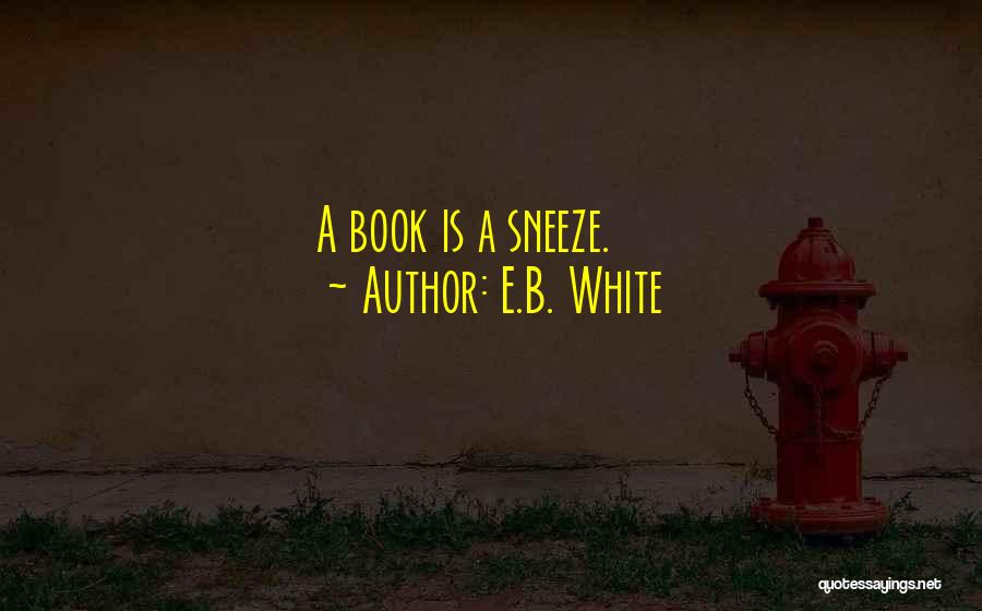 E.B. White Quotes: A Book Is A Sneeze.
