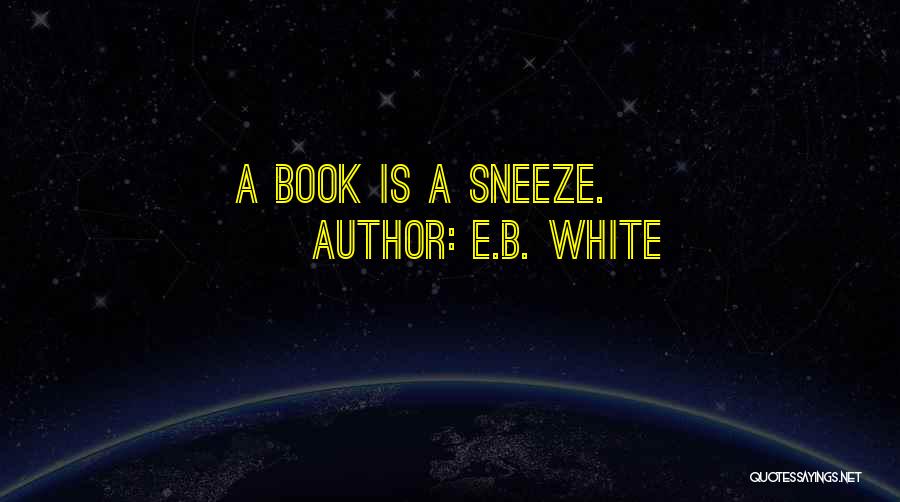 E.B. White Quotes: A Book Is A Sneeze.