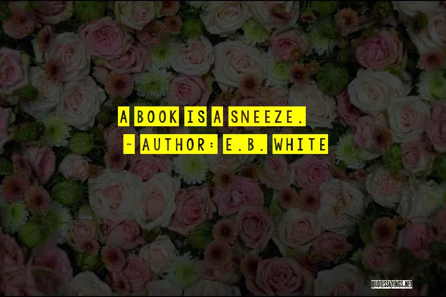 E.B. White Quotes: A Book Is A Sneeze.