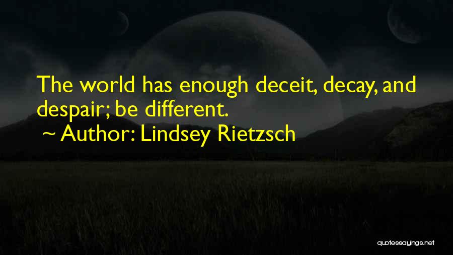 Lindsey Rietzsch Quotes: The World Has Enough Deceit, Decay, And Despair; Be Different.