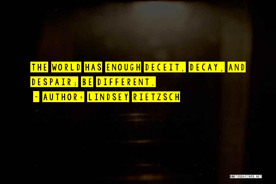 Lindsey Rietzsch Quotes: The World Has Enough Deceit, Decay, And Despair; Be Different.