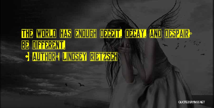 Lindsey Rietzsch Quotes: The World Has Enough Deceit, Decay, And Despair; Be Different.