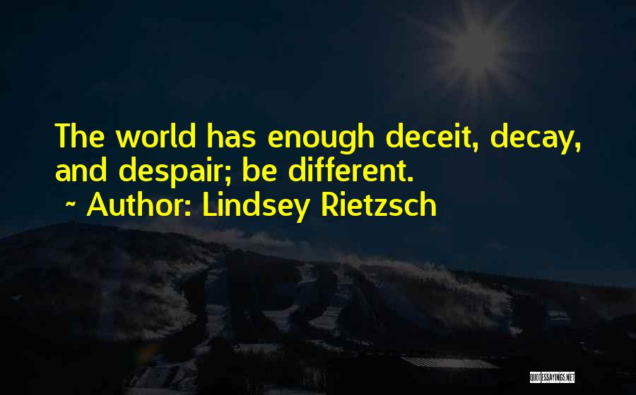 Lindsey Rietzsch Quotes: The World Has Enough Deceit, Decay, And Despair; Be Different.