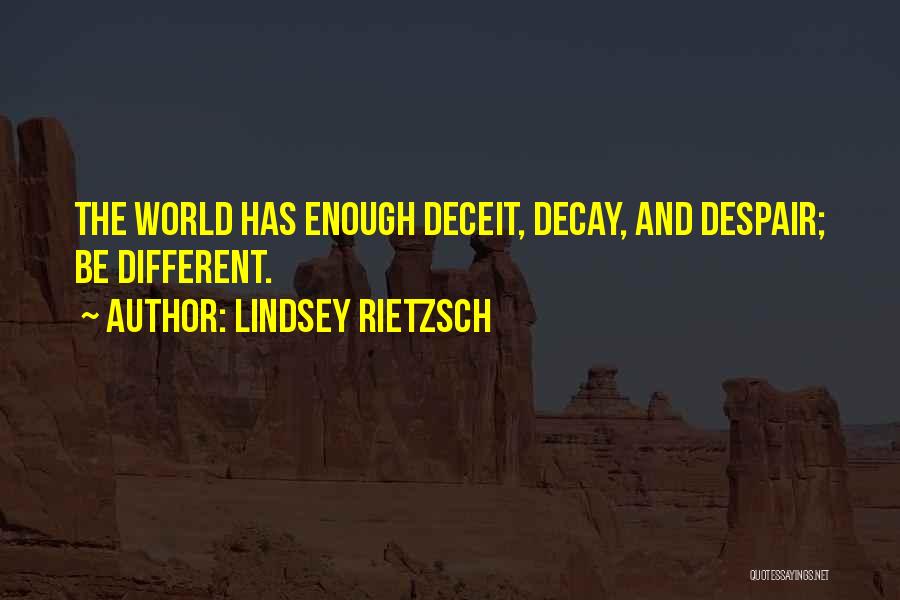 Lindsey Rietzsch Quotes: The World Has Enough Deceit, Decay, And Despair; Be Different.