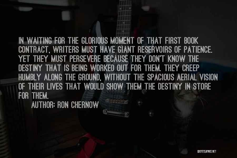 Ron Chernow Quotes: In Waiting For The Glorious Moment Of That First Book Contract, Writers Must Have Giant Reservoirs Of Patience. Yet They