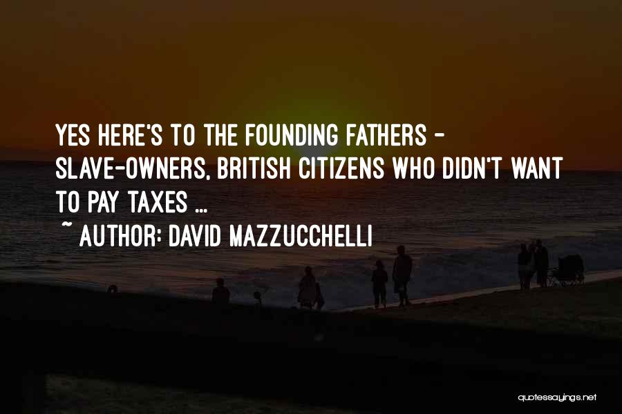 David Mazzucchelli Quotes: Yes Here's To The Founding Fathers - Slave-owners, British Citizens Who Didn't Want To Pay Taxes ...