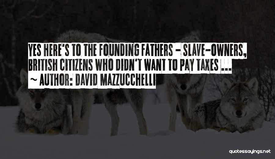 David Mazzucchelli Quotes: Yes Here's To The Founding Fathers - Slave-owners, British Citizens Who Didn't Want To Pay Taxes ...