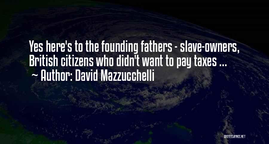 David Mazzucchelli Quotes: Yes Here's To The Founding Fathers - Slave-owners, British Citizens Who Didn't Want To Pay Taxes ...