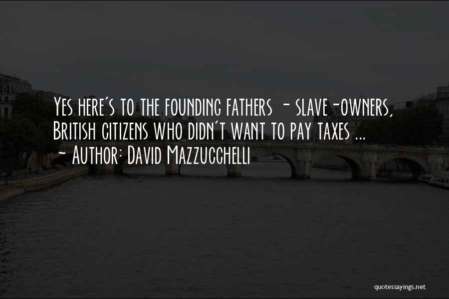 David Mazzucchelli Quotes: Yes Here's To The Founding Fathers - Slave-owners, British Citizens Who Didn't Want To Pay Taxes ...