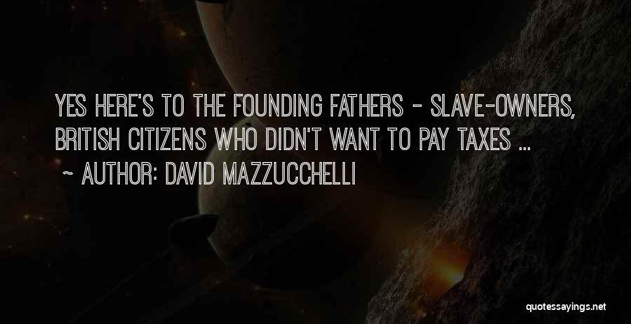 David Mazzucchelli Quotes: Yes Here's To The Founding Fathers - Slave-owners, British Citizens Who Didn't Want To Pay Taxes ...