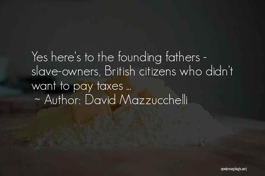 David Mazzucchelli Quotes: Yes Here's To The Founding Fathers - Slave-owners, British Citizens Who Didn't Want To Pay Taxes ...