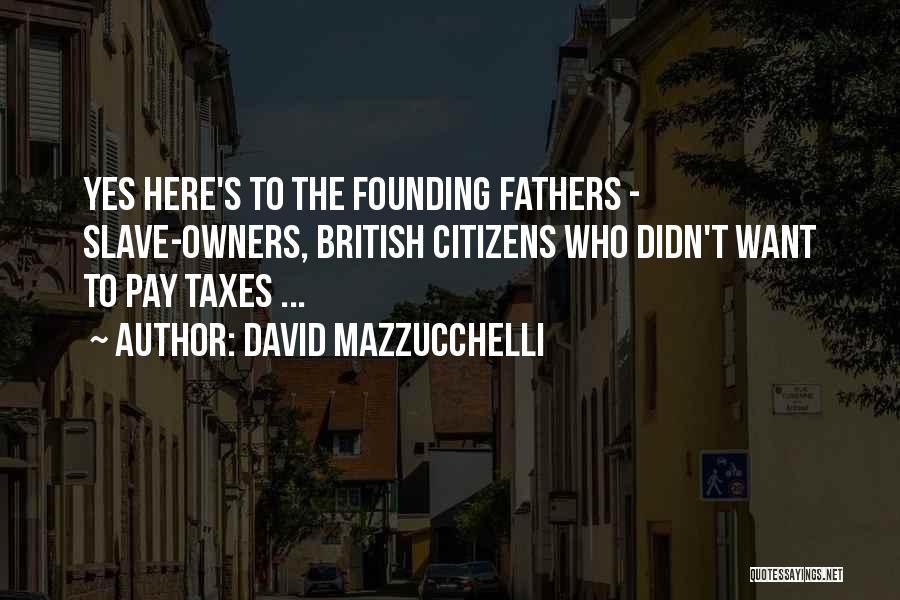 David Mazzucchelli Quotes: Yes Here's To The Founding Fathers - Slave-owners, British Citizens Who Didn't Want To Pay Taxes ...