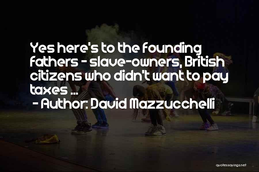 David Mazzucchelli Quotes: Yes Here's To The Founding Fathers - Slave-owners, British Citizens Who Didn't Want To Pay Taxes ...